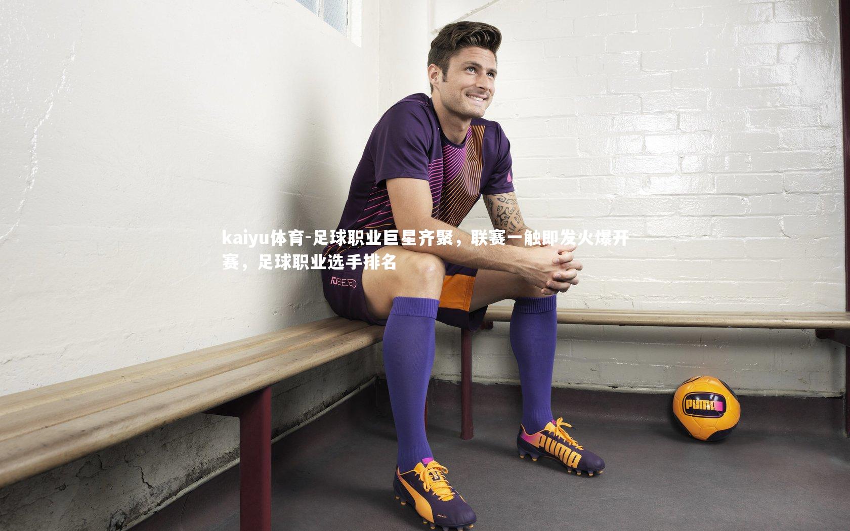 kaiyu体育-足球职业巨星齐聚，联赛一触即发火爆开赛，足球职业选手排名