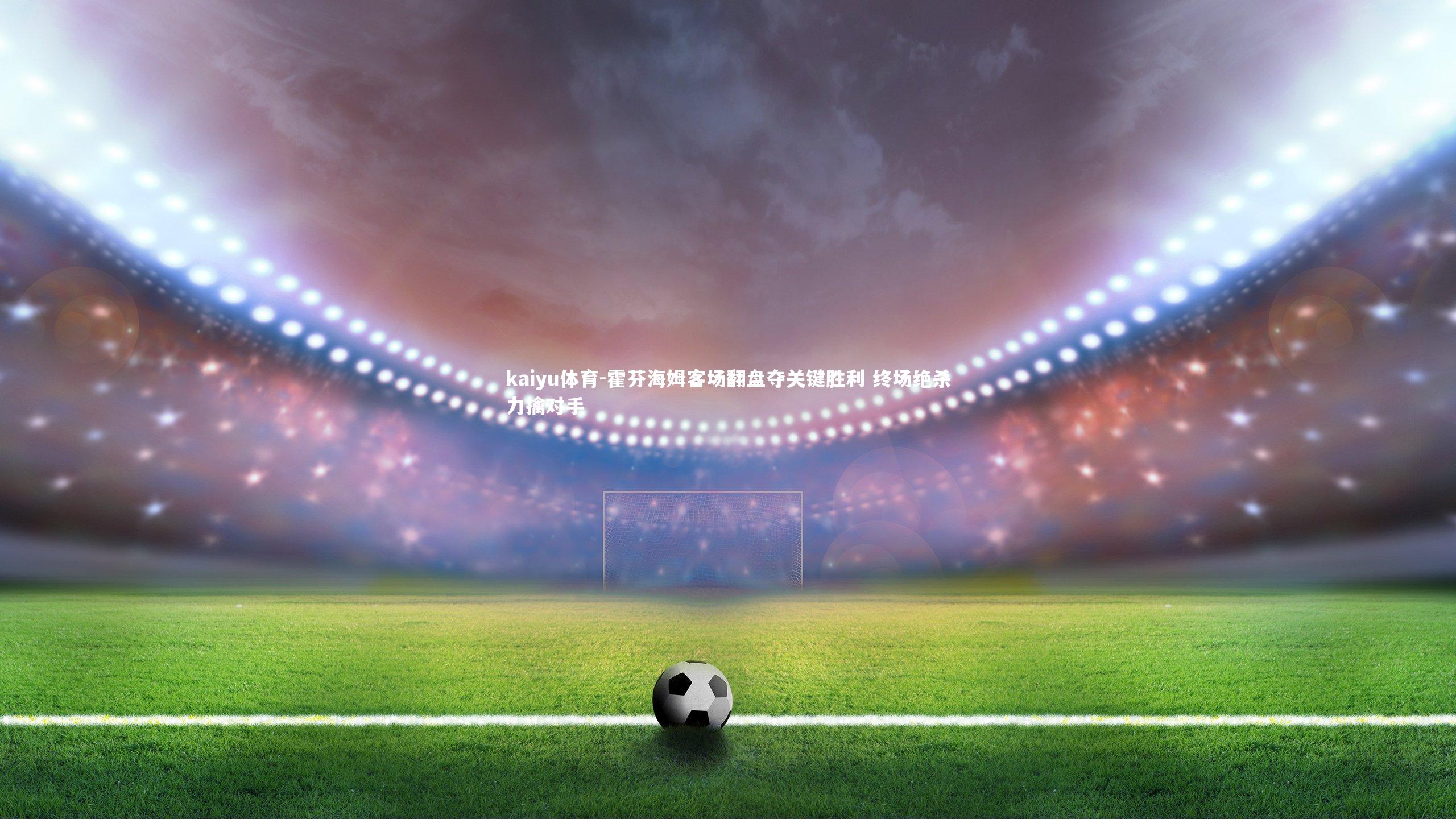 霍芬海姆客场翻盘夺关键胜利 终场绝杀力擒对手