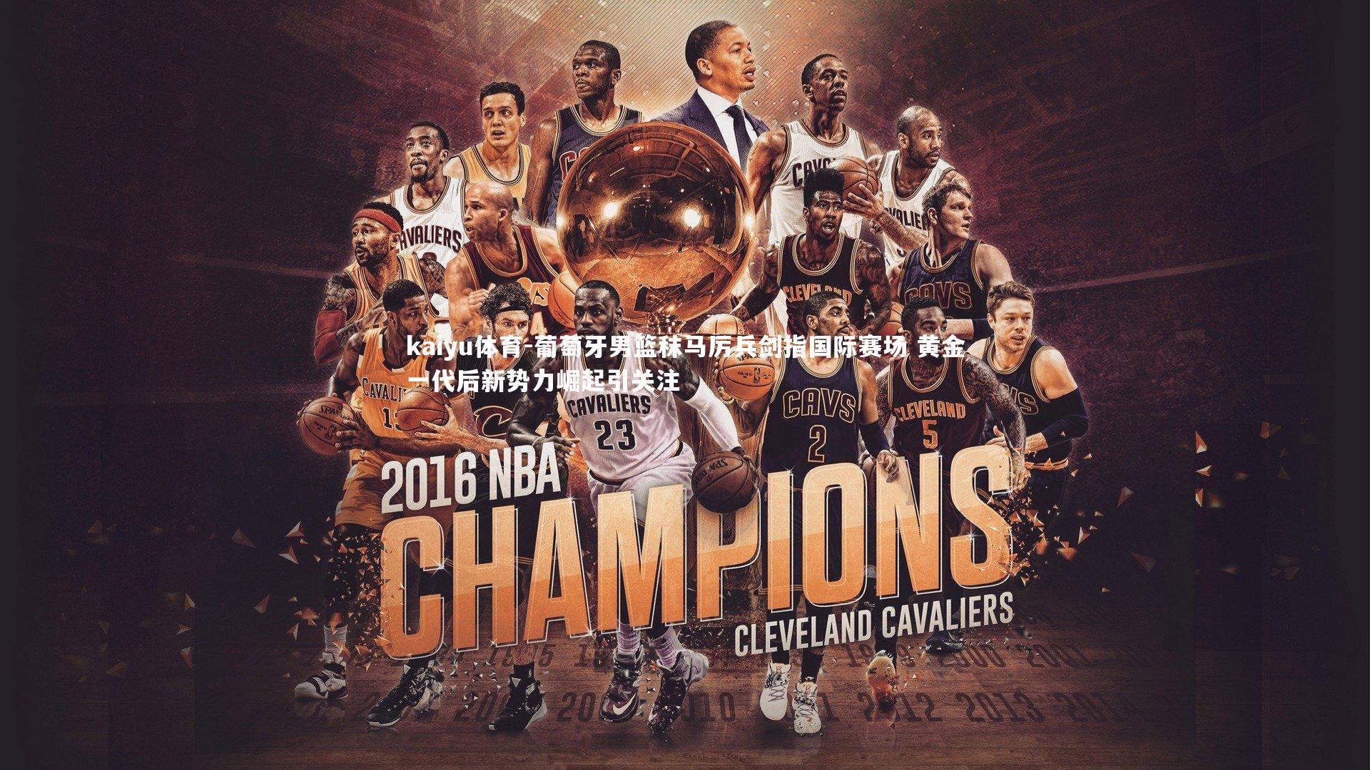 葡萄牙男篮秣马厉兵剑指国际赛场 黄金一代后新势力崛起引关注